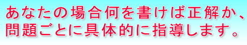 あなたの場合何を書けば正解か、問題ごとに具体的に指導します。